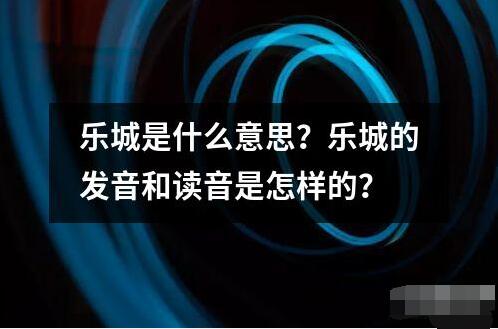 乐城是什么意思发音和读音是怎样的？