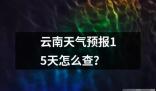 云南天气预报15天怎么查的解释