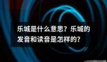 乐城是什么意思发音和读音是怎样的？