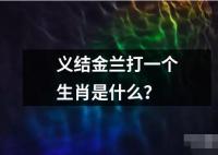 义结金兰打一个生肖是什么的解释读音读法