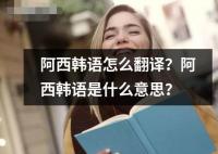 阿西韩语怎么翻译是什么意思